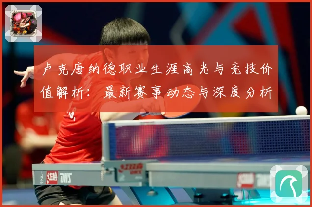 卢克唐纳德职业生涯高光与竞技价值解析：最新赛事动态与深度分析