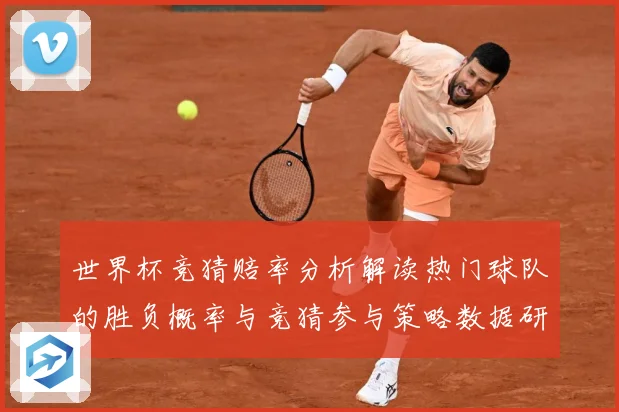世界杯竞猜赔率分析解读热门球队的胜负概率与竞猜参与策略数据研判：最新赛事动态与深度分析
