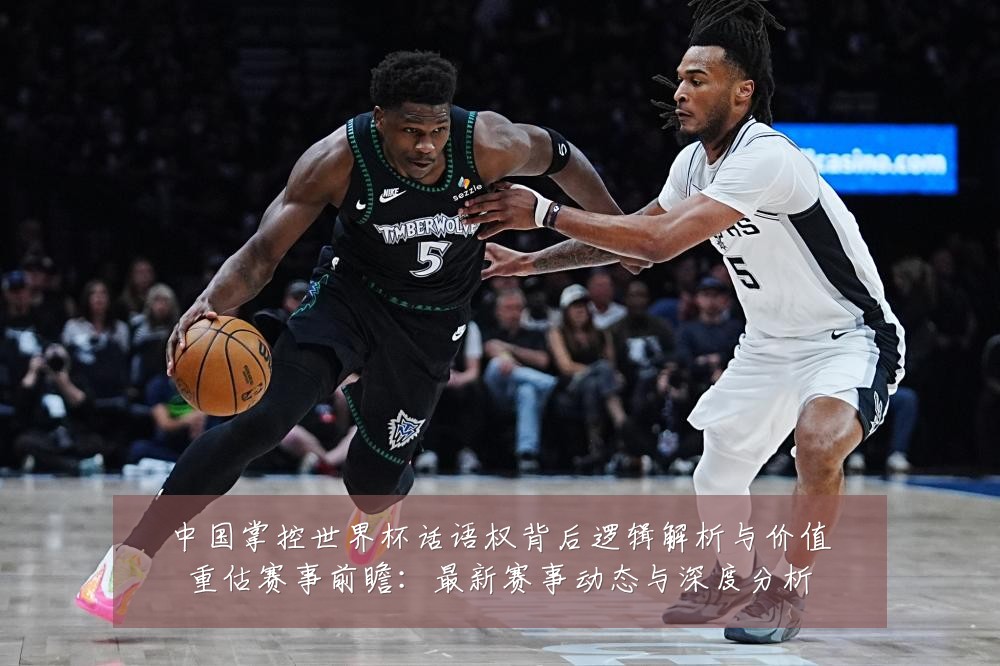 中国掌控世界杯话语权背后逻辑解析与价值重估赛事前瞻:最新赛事动态与深度分析