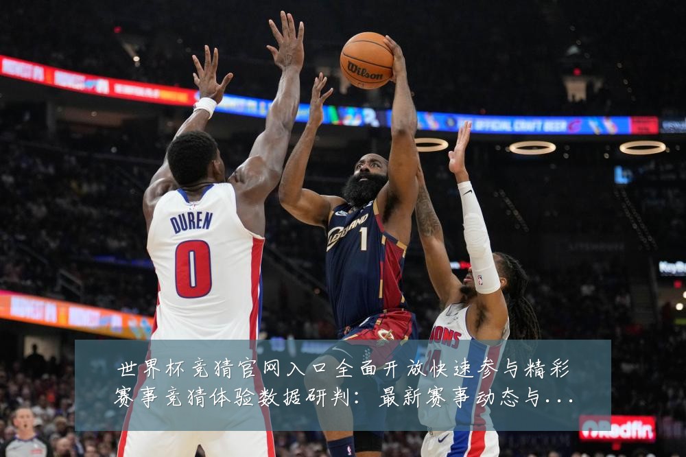 世界杯竞猜官网入口全面开放快速参与精彩赛事竞猜体验数据研判：最新赛事动态与深度分析